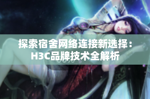 探索宿舍网络连接新选择：H3C品牌技术全解析