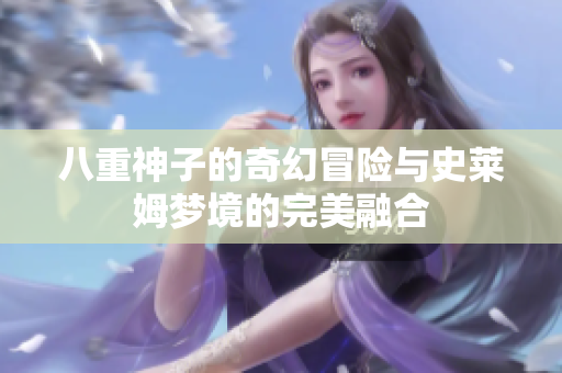 八重神子的奇幻冒险与史莱姆梦境的完美融合