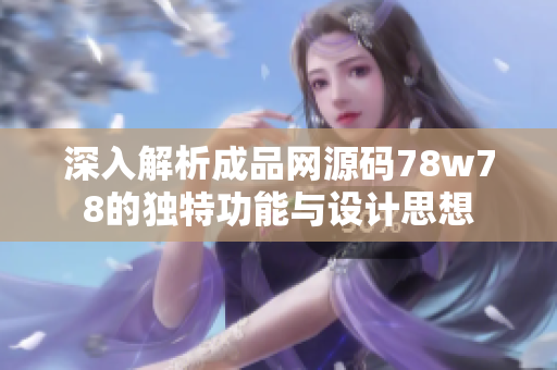 深入解析成品网源码78w78的独特功能与设计思想