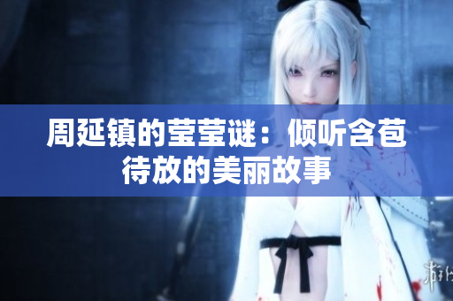 周延镇的莹莹谜：倾听含苞待放的美丽故事