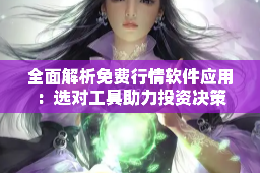 全面解析免费行情软件应用：选对工具助力投资决策
