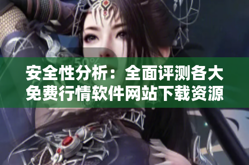 安全性分析：全面评测各大免费行情软件网站下载资源