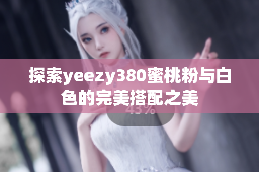 探索yeezy380蜜桃粉与白色的完美搭配之美