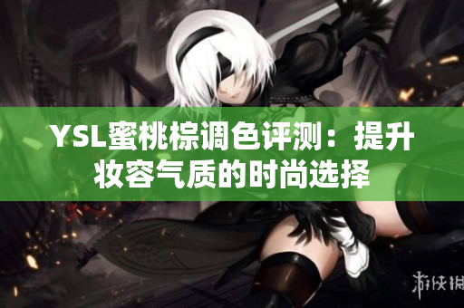 YSL蜜桃棕调色评测：提升妆容气质的时尚选择