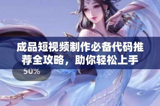 成品短视频制作必备代码推荐全攻略，助你轻松上手