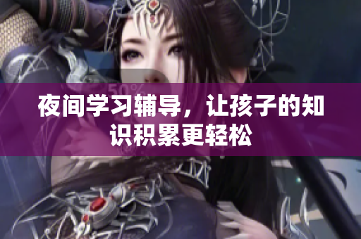 夜间学习辅导，让孩子的知识积累更轻松