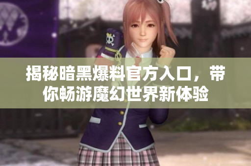 揭秘暗黑爆料官方入口，带你畅游魔幻世界新体验