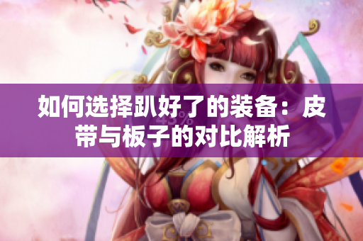 如何选择趴好了的装备：皮带与板子的对比解析