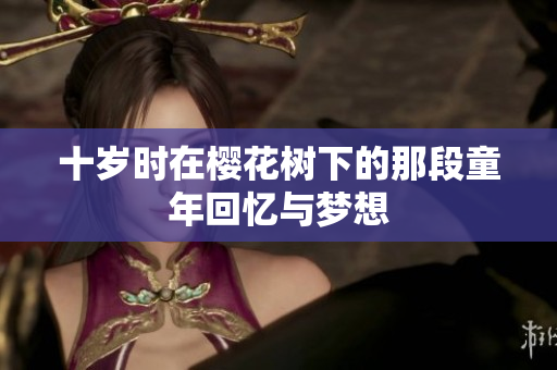 十岁时在樱花树下的那段童年回忆与梦想
