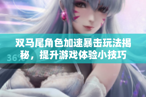 双马尾角色加速暴击玩法揭秘，提升游戏体验小技巧