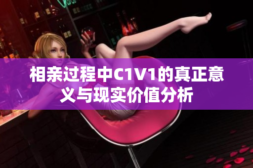 相亲过程中C1V1的真正意义与现实价值分析