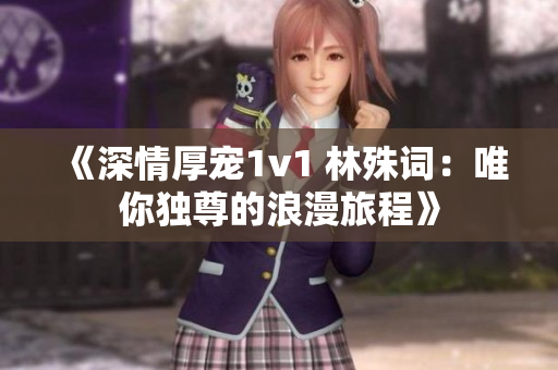 《深情厚宠1v1 林殊词：唯你独尊的浪漫旅程》