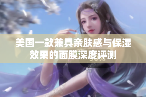 美国一款兼具亲肤感与保湿效果的面膜深度评测