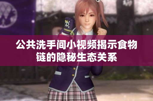 公共洗手间小视频揭示食物链的隐秘生态关系