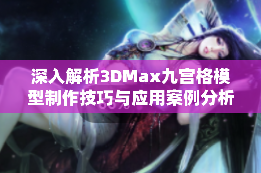 深入解析3DMax九宫格模型制作技巧与应用案例分析