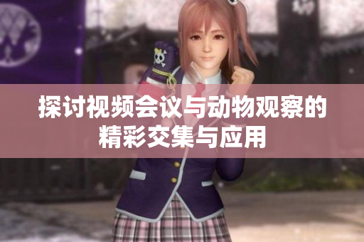 探讨视频会议与动物观察的精彩交集与应用