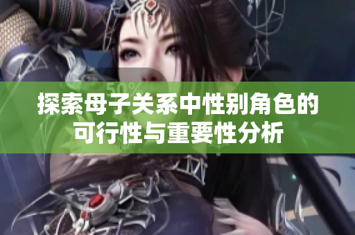 探索母子关系中性别角色的可行性与重要性分析