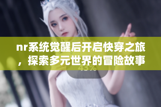 nr系统觉醒后开启快穿之旅，探索多元世界的冒险故事