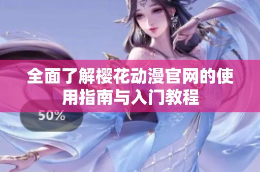 全面了解樱花动漫官网的使用指南与入门教程