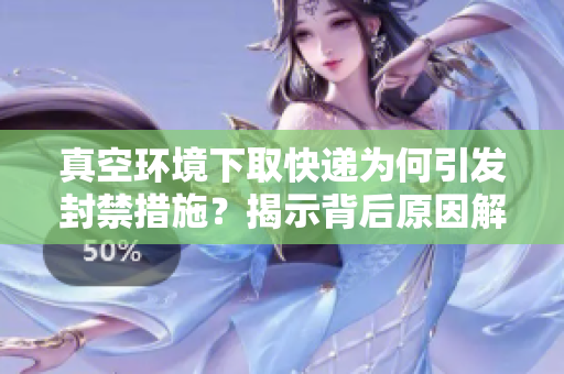 真空环境下取快递为何引发封禁措施？揭示背后原因解析