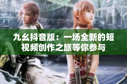 九幺抖音版：一场全新的短视频创作之旅等你参与