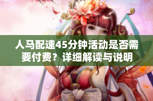 人马配速45分钟活动是否需要付费？详细解读与说明