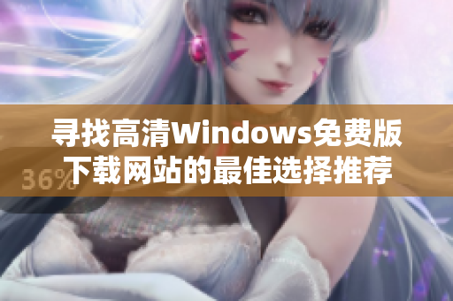 寻找高清Windows免费版下载网站的最佳选择推荐