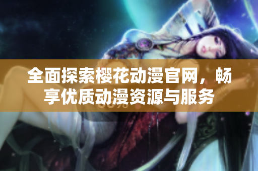 全面探索樱花动漫官网，畅享优质动漫资源与服务