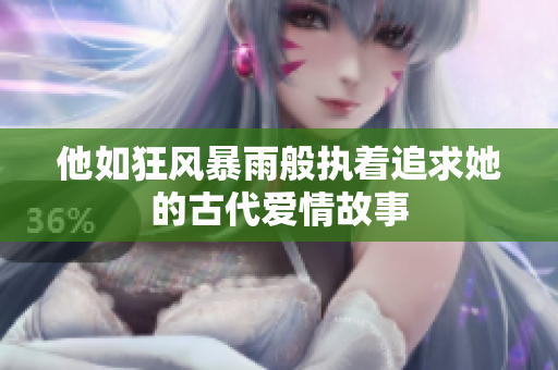 他如狂风暴雨般执着追求她的古代爱情故事