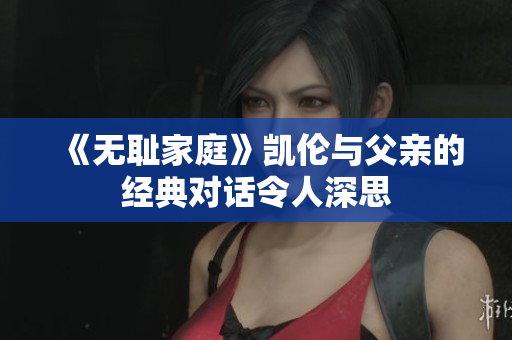 《无耻家庭》凯伦与父亲的经典对话令人深思