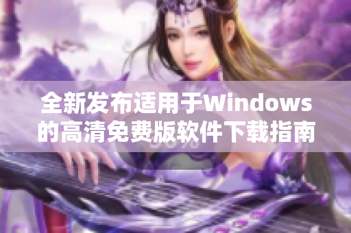 全新发布适用于Windows的高清免费版软件下载指南