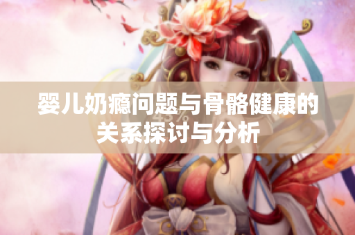 婴儿奶瘾问题与骨骼健康的关系探讨与分析
