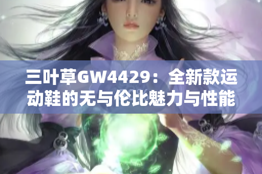 三叶草GW4429：全新款运动鞋的无与伦比魅力与性能展现