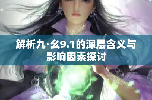 解析九·幺9.1的深层含义与影响因素探讨