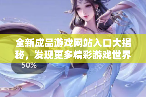 全新成品游戏网站入口大揭秘，发现更多精彩游戏世界