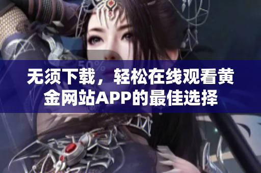 无须下载，轻松在线观看黄金网站APP的最佳选择