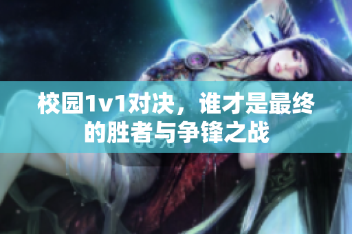 校园1v1对决，谁才是最终的胜者与争锋之战