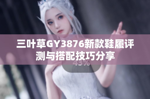 三叶草GY3876新款鞋履评测与搭配技巧分享