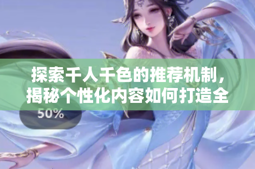 探索千人千色的推荐机制，揭秘个性化内容如何打造全新体验