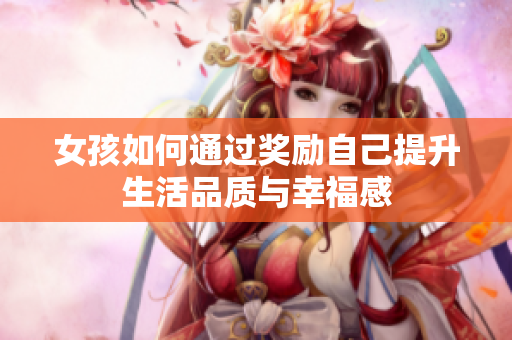 女孩如何通过奖励自己提升生活品质与幸福感