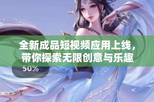 全新成品短视频应用上线，带你探索无限创意与乐趣
