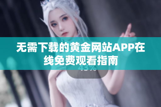 无需下载的黄金网站APP在线免费观看指南