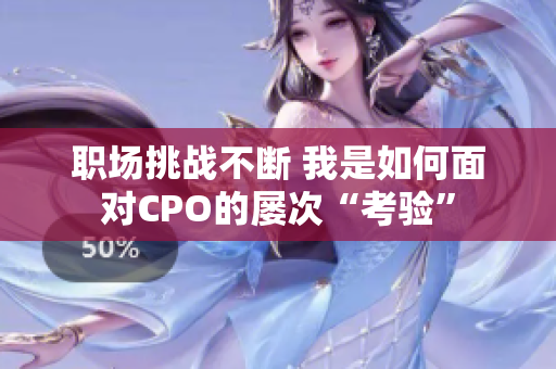 职场挑战不断 我是如何面对CPO的屡次“考验”