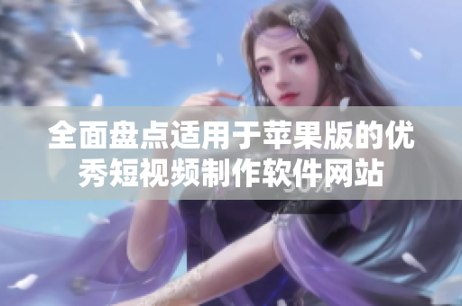 全面盘点适用于苹果版的优秀短视频制作软件网站
