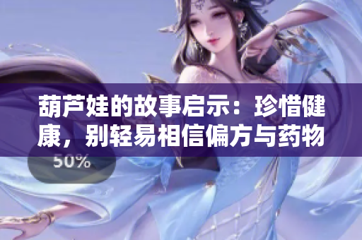 葫芦娃的故事启示：珍惜健康，别轻易相信偏方与药物