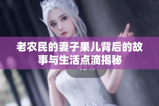 老农民的妻子果儿背后的故事与生活点滴揭秘