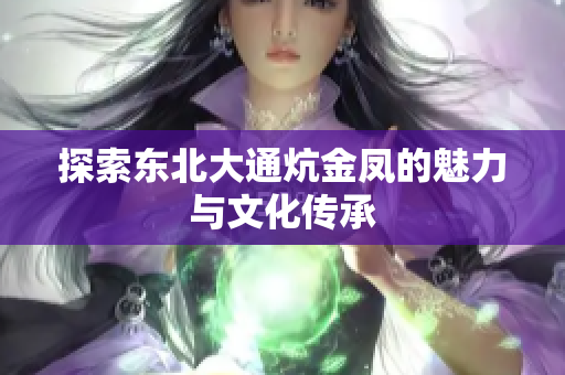 探索东北大通炕金凤的魅力与文化传承