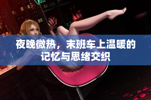 夜晚微热，末班车上温暖的记忆与思绪交织