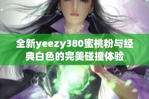 全新yeezy380蜜桃粉与经典白色的完美碰撞体验