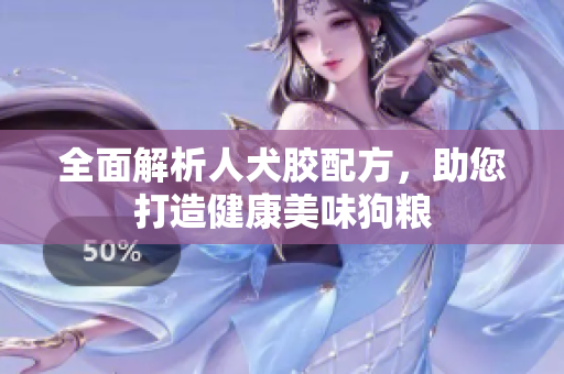 全面解析人犬胶配方，助您打造健康美味狗粮